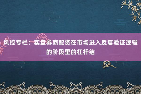 风控专栏：实盘券商配资在市场进入反复验证逻辑的阶段里的杠杆结