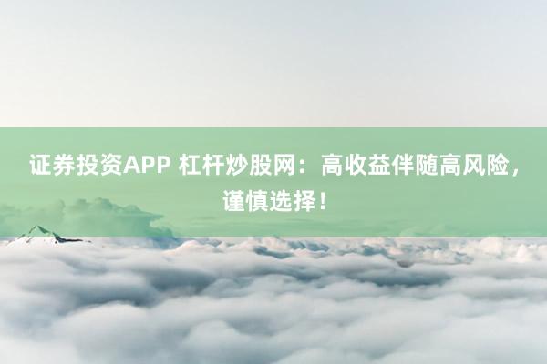 证券投资APP 杠杆炒股网:高收益伴随高风险,谨慎选择!