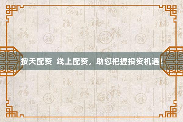 按天配资  线上配资，助您把握投资机遇！