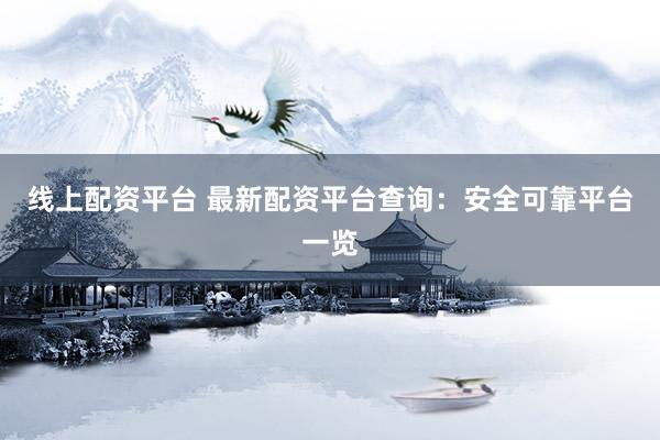 线上配资平台 最新配资平台查询：安全可靠平台一览