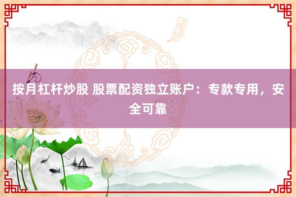 按月杠杆炒股 股票配资独立账户：专款专用，安全可靠