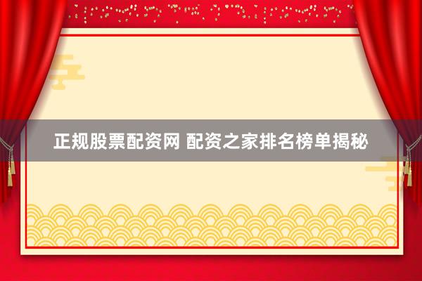 正规股票配资网 配资之家排名榜单揭秘