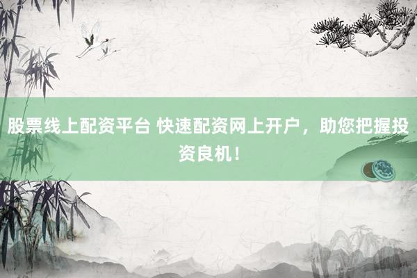 股票线上配资平台 快速配资网上开户，助您把握投资良机！