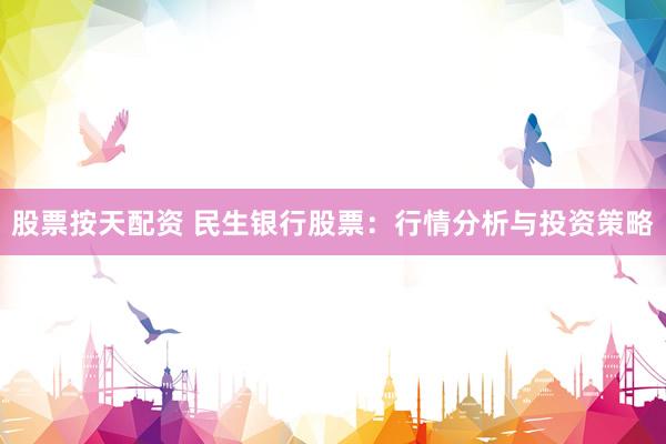 股票按天配资 民生银行股票：行情分析与投资策略