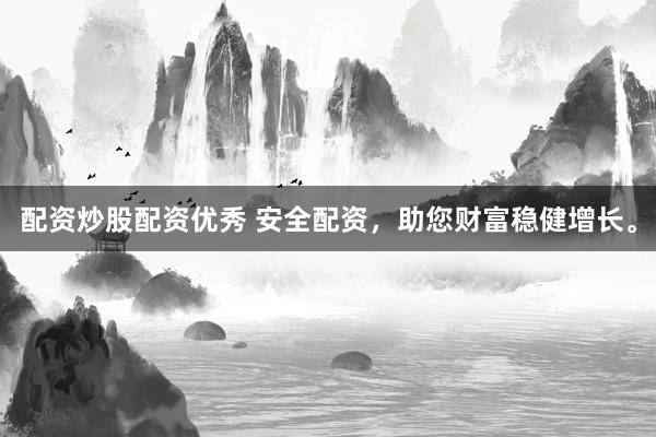 配资炒股配资优秀 安全配资，助您财富稳健增长。
