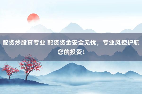 配资炒股真专业 配资资金安全无忧，专业风控护航您的投资！