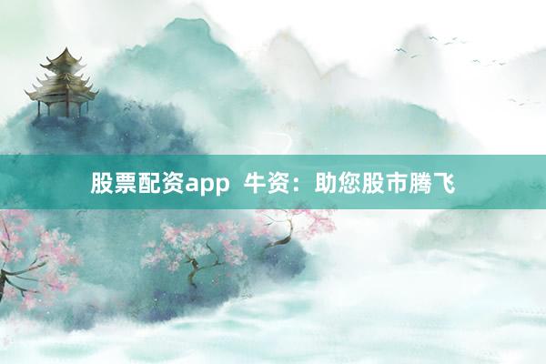股票配资app  牛资：助您股市腾飞