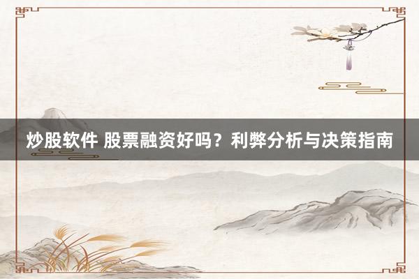 炒股软件 股票融资好吗？利弊分析与决策指南