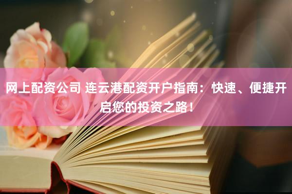 网上配资公司 连云港配资开户指南：快速、便捷开启您的投资之路！