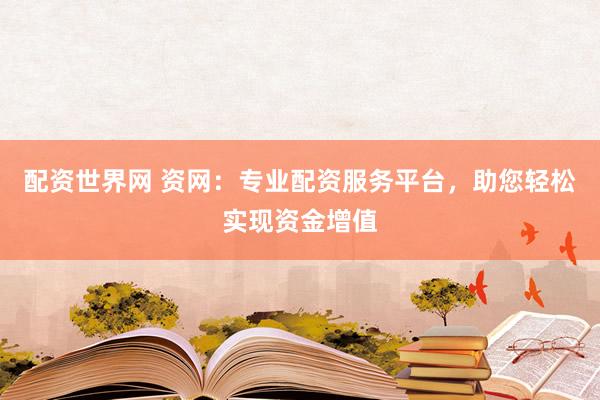 配资世界网 资网：专业配资服务平台，助您轻松实现资金增值
