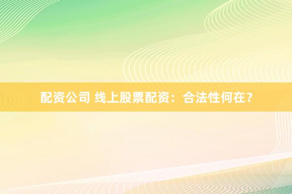 配资公司 线上股票配资：合法性何在？