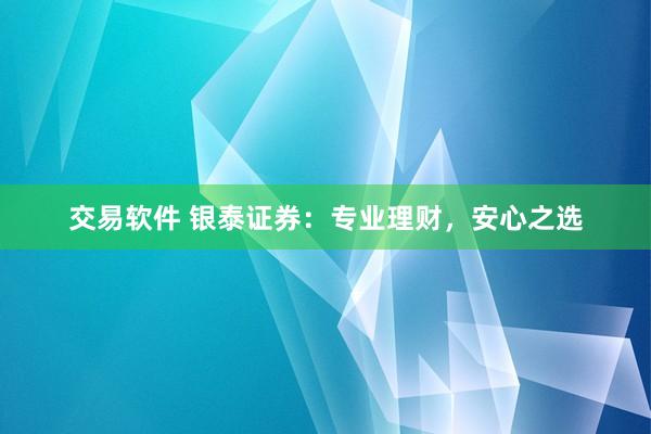 交易软件 银泰证券:专业理财,安心之选