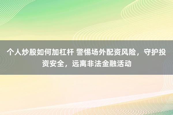 个人炒股如何加杠杆 警惕场外配资风险，守护投资安全，远离非法金融活动